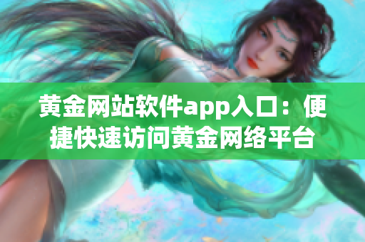 黃金網(wǎng)站軟件app入口：便捷快速訪問黃金網(wǎng)絡(luò)平臺