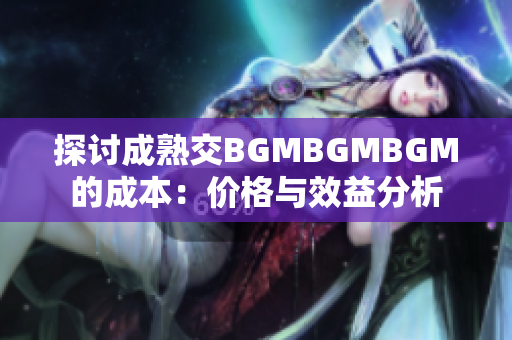 探討成熟交BGMBGMBGM的成本：價格與效益分析