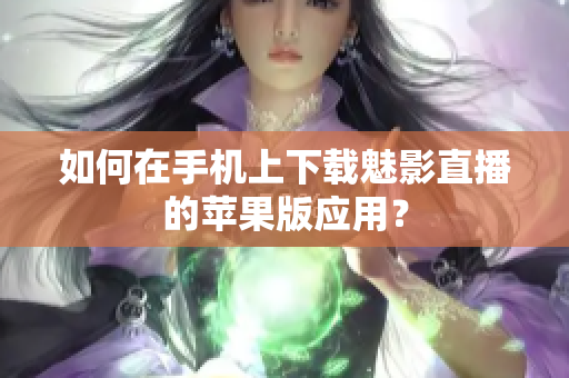 如何在手機(jī)上下載魅影直播的蘋果版應(yīng)用？