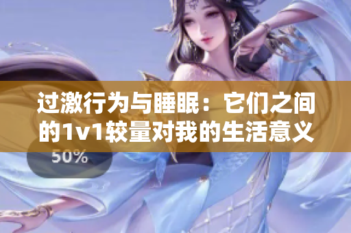 過激行為與睡眠：它們之間的1v1較量對(duì)我的生活意義何在？