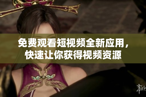 免費觀看短視頻全新應(yīng)用，快速讓你獲得視頻資源
