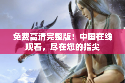 免費(fèi)高清完整版！中國(guó)在線觀看，盡在您的指尖