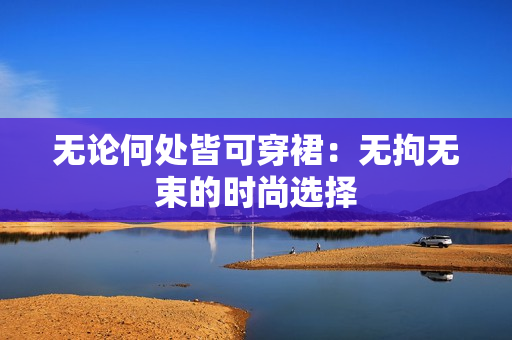 無論何處皆可穿裙：無拘無束的時尚選擇