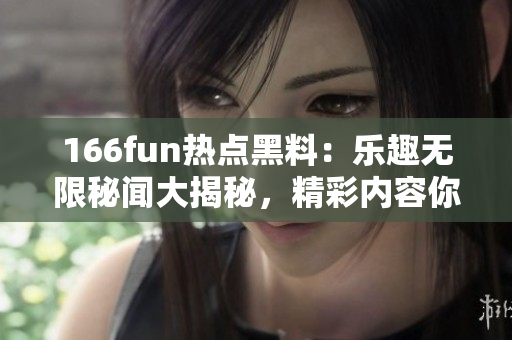 166fun熱點(diǎn)黑料：樂趣無限秘聞大揭秘，精彩內(nèi)容你不能錯(cuò)過!