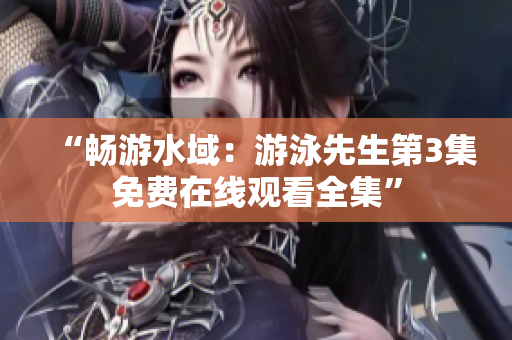 “暢游水域：游泳先生第3集免費在線觀看全集”