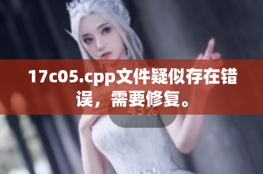 17c05.cpp文件疑似存在錯誤，需要修復(fù)。