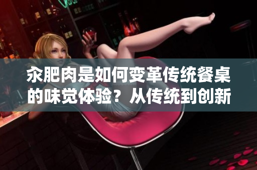 汆肥肉是如何變革傳統(tǒng)餐桌的味覺體驗？從傳統(tǒng)到創(chuàng)新，汆肥肉的美食探索