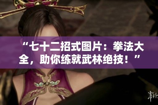 “七十二招式圖片：拳法大全，助你練就武林絕技！”
