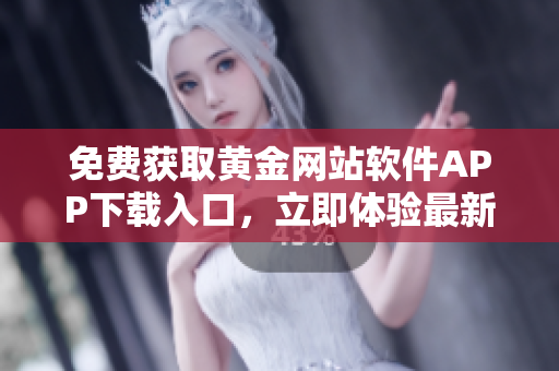 免費獲取黃金網(wǎng)站軟件APP下載入口，立即體驗最新版本！