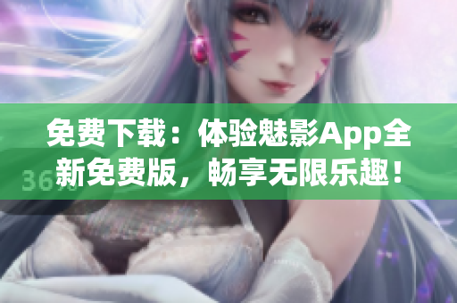 免費(fèi)下載：體驗(yàn)魅影App全新免費(fèi)版，暢享無限樂趣！