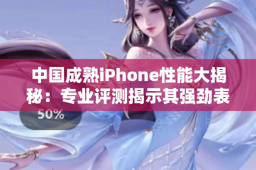 中國(guó)成熟iPhone性能大揭秘：專業(yè)評(píng)測(cè)揭示其強(qiáng)勁表現(xiàn)