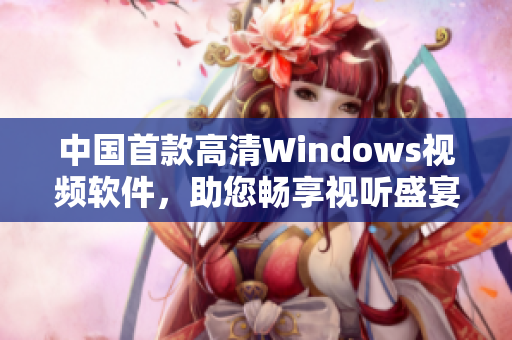 中國(guó)首款高清Windows視頻軟件，助您暢享視聽盛宴