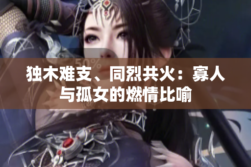 獨(dú)木難支、同烈共火：寡人與孤女的燃情比喻