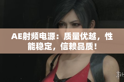 AE射頻電源：質(zhì)量?jī)?yōu)越，性能穩(wěn)定，信賴(lài)品質(zhì)！