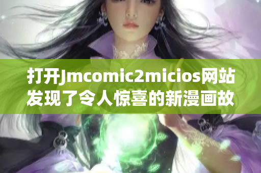 打開Jmcomic2micios網(wǎng)站發(fā)現(xiàn)了令人驚喜的新漫畫故事