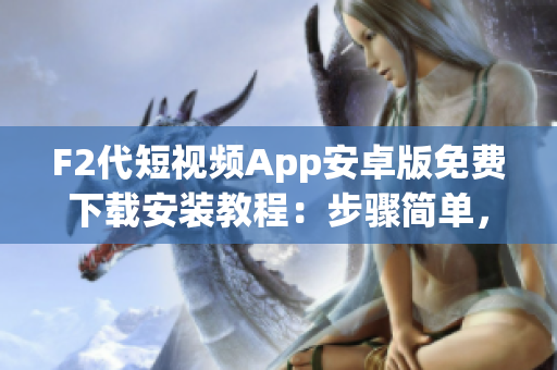 F2代短視頻App安卓版免費(fèi)下載安裝教程：步驟簡(jiǎn)單，體驗(yàn)超贊！