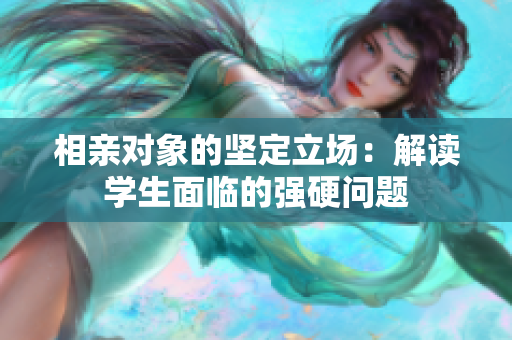 相親對(duì)象的堅(jiān)定立場(chǎng)：解讀學(xué)生面臨的強(qiáng)硬問題
