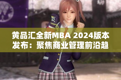 黃品匯全新MBA 2024版本發(fā)布：聚焦商業(yè)管理前沿趨勢