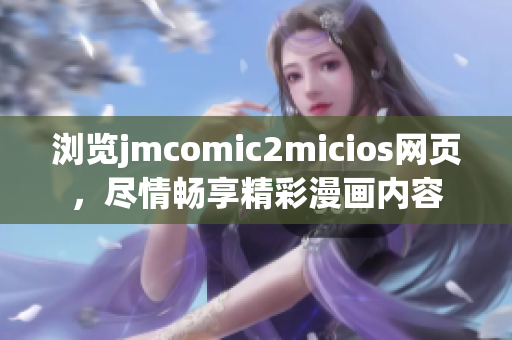 瀏覽jmcomic2micios網(wǎng)頁(yè)，盡情暢享精彩漫畫(huà)內(nèi)容