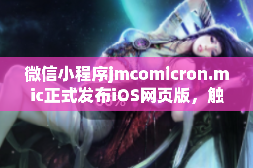 微信小程序jmcomicron.mic正式發(fā)布iOS網(wǎng)頁(yè)版，觸手可及，便捷無(wú)限！