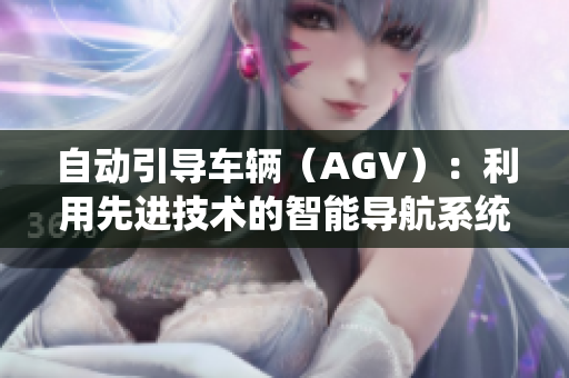 自動引導(dǎo)車輛（AGV）：利用先進(jìn)技術(shù)的智能導(dǎo)航系統(tǒng)促進(jìn)生產(chǎn)自動化