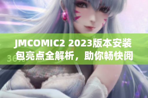 JMCOMIC2 2023版本安裝包亮點(diǎn)全解析，助你暢快閱讀