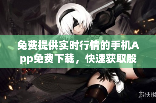 免費提供實時行情的手機App免費下載，快速獲取股票行情展示