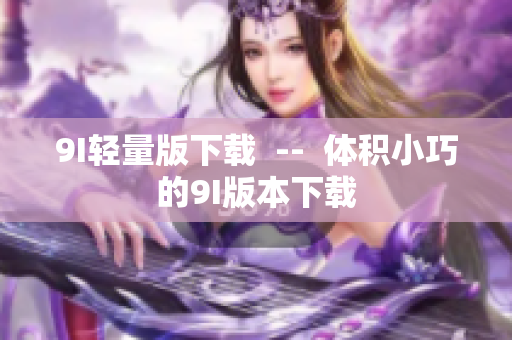 9I輕量版下載  --  體積小巧的9I版本下載