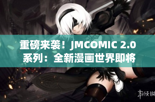 重磅來襲！JMCOMIC 2.0 系列：全新漫畫世界即將問世！