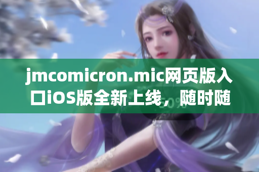 jmcomicron.mic網(wǎng)頁版入口iOS版全新上線，隨時隨地暢享海量漫畫資源