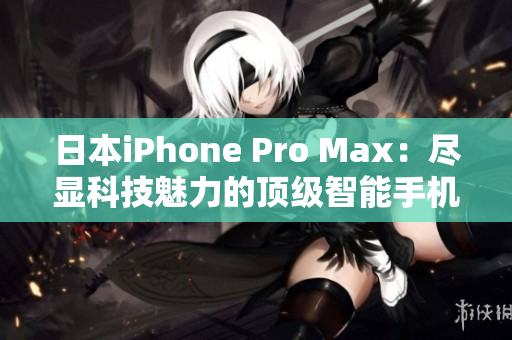 日本iPhone Pro Max：盡顯科技魅力的頂級智能手機(jī)