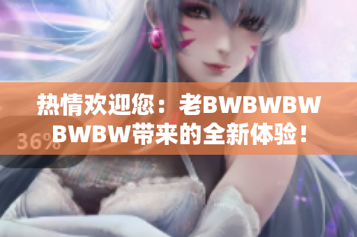 熱情歡迎您：老BWBWBWBWBW帶來的全新體驗！