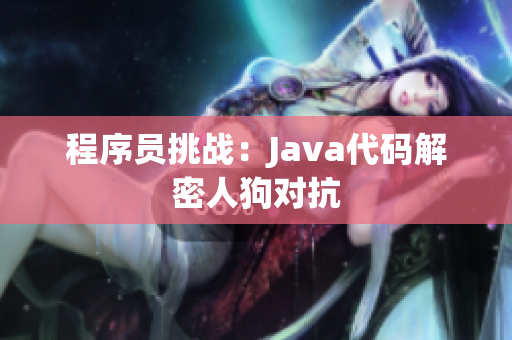 程序員挑戰(zhàn)：Java代碼解密人狗對抗