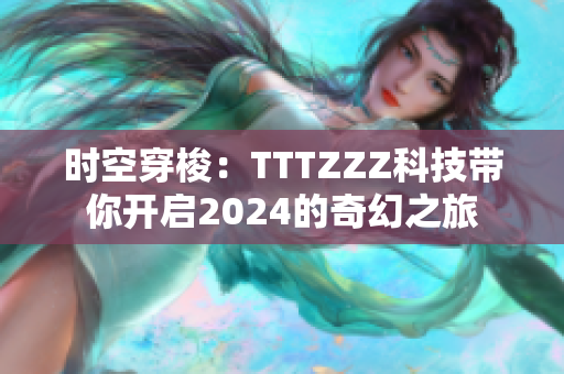 時空穿梭：TTTZZZ科技帶你開啟2024的奇幻之旅