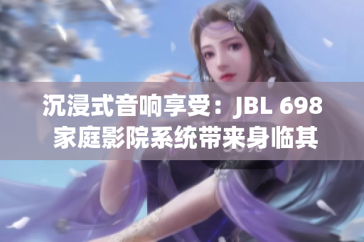 沉浸式音響享受：JBL 698 家庭影院系統(tǒng)帶來(lái)身臨其境的視聽(tīng)盛宴