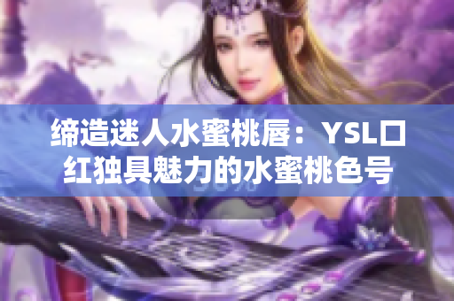 締造迷人水蜜桃唇：YSL口紅獨具魅力的水蜜桃色號