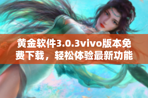 黃金軟件3.0.3vivo版本免費(fèi)下載，輕松體驗(yàn)最新功能