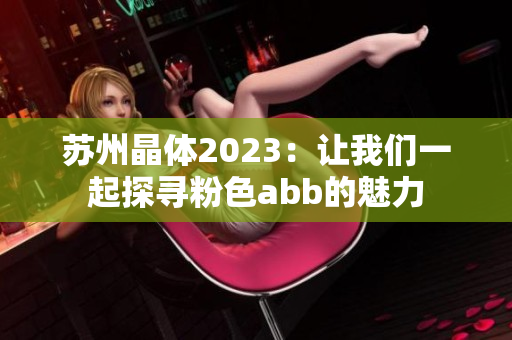 蘇州晶體2023：讓我們一起探尋粉色abb的魅力