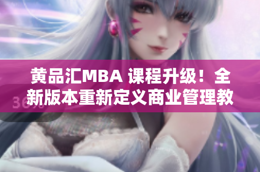 黃品匯MBA 課程升級！全新版本重新定義商業(yè)管理教育體驗(yàn)