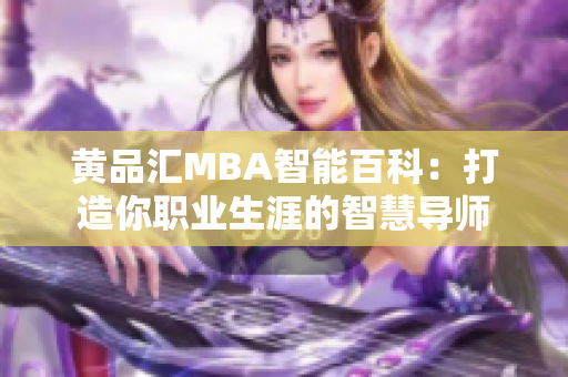 黃品匯MBA智能百科：打造你職業(yè)生涯的智慧導師