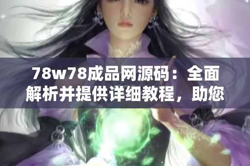 78w78成品網(wǎng)源碼：全面解析并提供詳細教程，助您輕松打造個性化網(wǎng)站