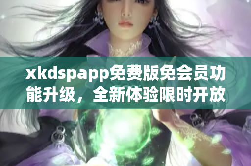 xkdspapp免費版免會員功能升級，全新體驗限時開放