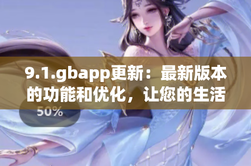 9.1.gbapp更新：最新版本的功能和優(yōu)化，讓您的生活更輕松 