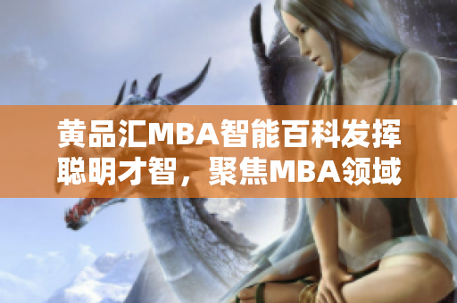 黃品匯MBA智能百科發(fā)揮聰明才智，聚焦MBA領(lǐng)域，提供全方位知識(shí)服務(wù)