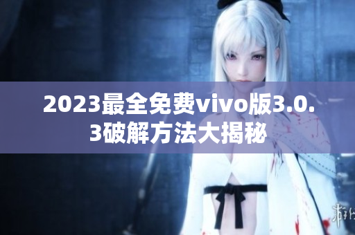 2023最全免費(fèi)vivo版3.0.3破解方法大揭秘