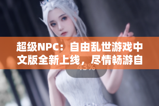 超級NPC：自由亂世游戲中文版全新上線，盡情暢游自由世界