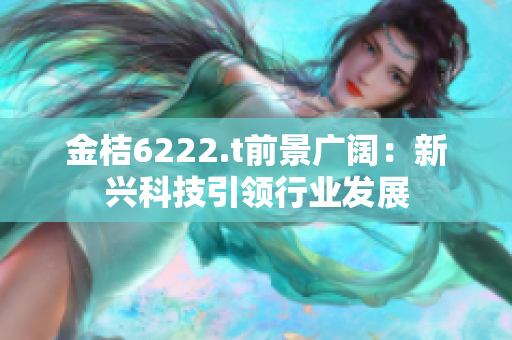 金桔6222.t前景廣闊：新興科技引領(lǐng)行業(yè)發(fā)展