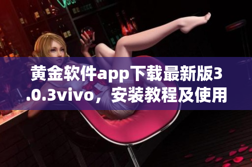 黃金軟件app下載最新版3.0.3vivo，安裝教程及使用攻略詳解