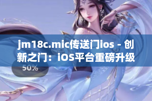 jm18c.mic傳送門ios - 創(chuàng)新之門：iOS平臺(tái)重磅升級(jí)