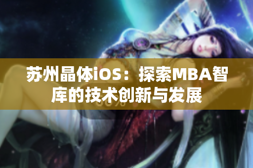 蘇州晶體iOS：探索MBA智庫的技術(shù)創(chuàng)新與發(fā)展